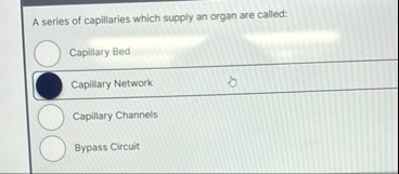 A series of capillaries which supply an organ are called: Capillary Bed q , Capillary Network Capillary Channels Bypass Circuit